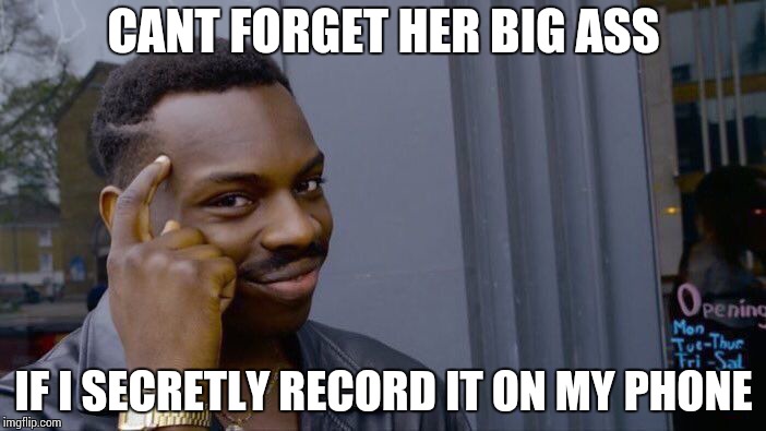Roll Safe Think About It Meme | CANT FORGET HER BIG ASS; IF I SECRETLY RECORD IT ON MY PHONE | image tagged in memes,roll safe think about it | made w/ Imgflip meme maker