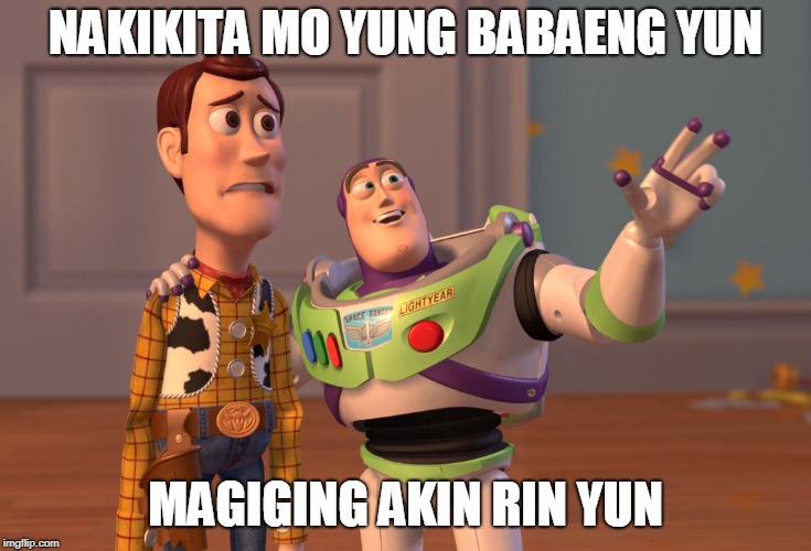 X, X Everywhere Meme | NAKIKITA MO YUNG BABAENG YUN; MAGIGING AKIN RIN YUN | image tagged in memes,x x everywhere | made w/ Imgflip meme maker