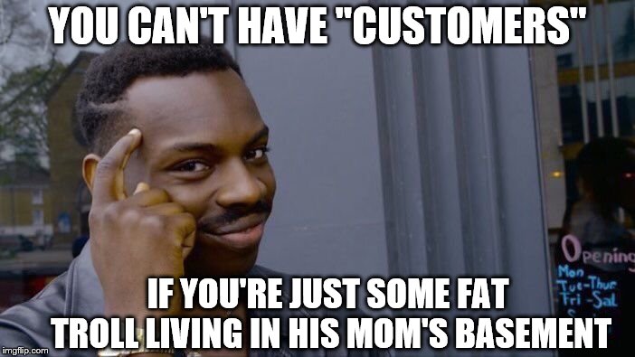 Roll Safe Think About It Meme | YOU CAN'T HAVE "CUSTOMERS"; IF YOU'RE JUST SOME FAT TROLL LIVING IN HIS MOM'S BASEMENT | image tagged in memes,roll safe think about it | made w/ Imgflip meme maker