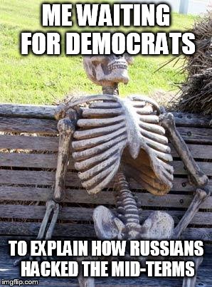 Waiting Skeleton | ME WAITING FOR DEMOCRATS; TO EXPLAIN HOW RUSSIANS HACKED THE MID-TERMS | image tagged in memes,waiting skeleton | made w/ Imgflip meme maker