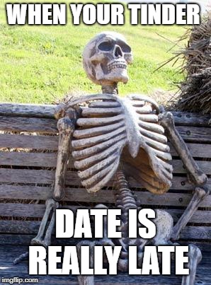 Waiting Skeleton Meme | WHEN YOUR TINDER; DATE IS REALLY LATE | image tagged in memes,waiting skeleton | made w/ Imgflip meme maker