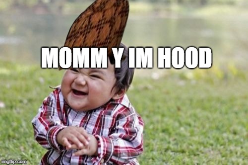 Evil Toddler | MOMM Y IM HOOD | image tagged in memes,evil toddler,scumbag | made w/ Imgflip meme maker