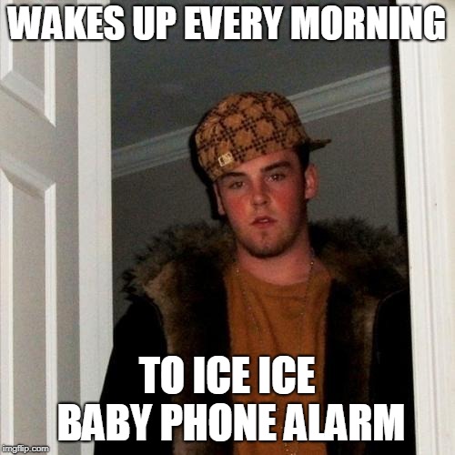 Scumbag Steve | WAKES UP EVERY MORNING; TO ICE ICE BABY PHONE ALARM | image tagged in memes,scumbag steve | made w/ Imgflip meme maker