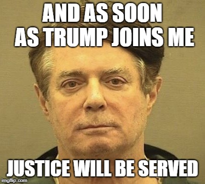 Manafort Mugshot | AND AS SOON AS TRUMP JOINS ME JUSTICE WILL BE SERVED | image tagged in manafort mugshot | made w/ Imgflip meme maker