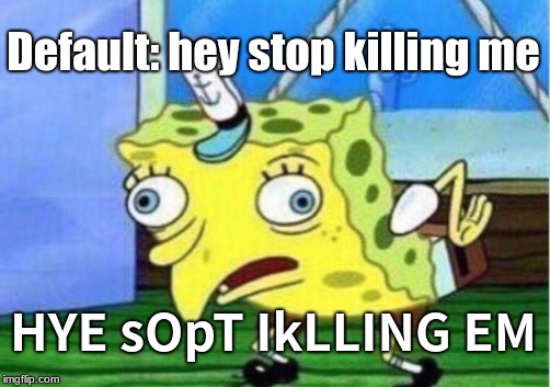 Mocking Spongebob Meme | Default: hey stop killing me; HYE sOpT IkLLING EM | image tagged in memes,mocking spongebob | made w/ Imgflip meme maker