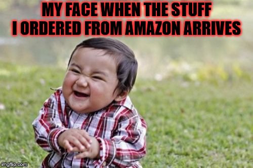 Evil Toddler | MY FACE WHEN THE STUFF I ORDERED FROM AMAZON ARRIVES | image tagged in memes,evil toddler | made w/ Imgflip meme maker