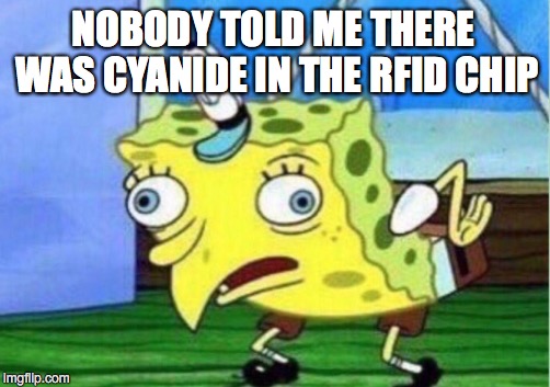 Mocking Spongebob Meme |  NOBODY TOLD ME THERE WAS CYANIDE IN THE RFID CHIP | image tagged in memes,mocking spongebob | made w/ Imgflip meme maker