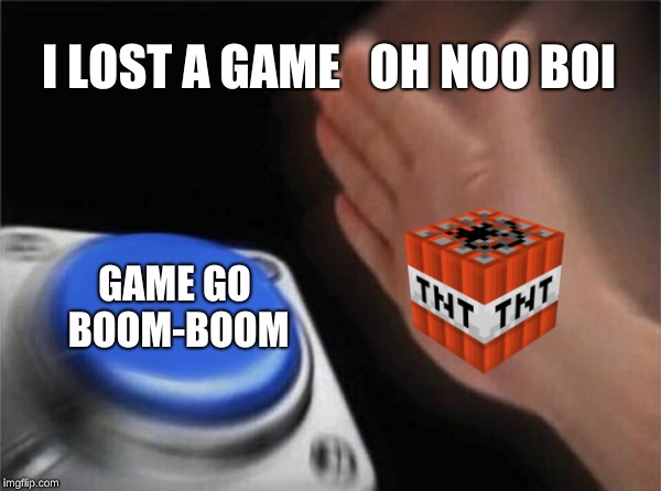 Blank Nut Button Meme | I LOST A GAME   OH NOO BOI; GAME GO BOOM-BOOM | image tagged in memes,blank nut button,video games,explosion,minecraft,loser | made w/ Imgflip meme maker