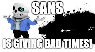 Super Smash Bros. SPLASH CARD | SANS; IS GIVING BAD TIMES! | image tagged in super smash bros splash card | made w/ Imgflip meme maker