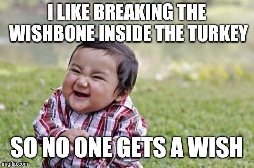 Evil Toddler Meme | I LIKE BREAKING THE WISHBONE INSIDE THE TURKEY; SO NO ONE GETS A WISH | image tagged in memes,evil toddler | made w/ Imgflip meme maker