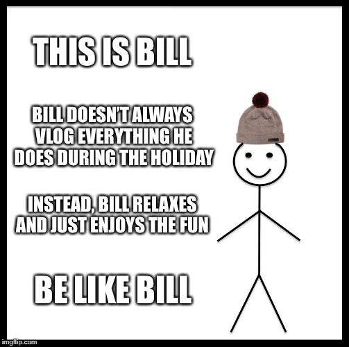 Be Like Bill | THIS IS BILL; BILL DOESN’T ALWAYS VLOG EVERYTHING HE DOES DURING THE HOLIDAY; INSTEAD, BILL RELAXES AND JUST ENJOYS THE FUN; BE LIKE BILL | image tagged in memes,be like bill,blog,vlog,social media,holidays | made w/ Imgflip meme maker