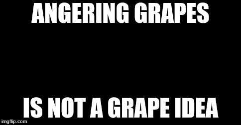  ANGERING GRAPES; IS NOT A GRAPE IDEA | image tagged in angry grapes | made w/ Imgflip meme maker