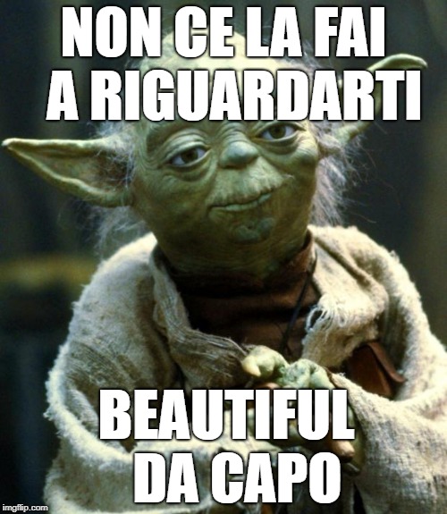 Star Wars Yoda | NON CE LA FAI 
A RIGUARDARTI; BEAUTIFUL 
DA CAPO | image tagged in memes,star wars yoda | made w/ Imgflip meme maker