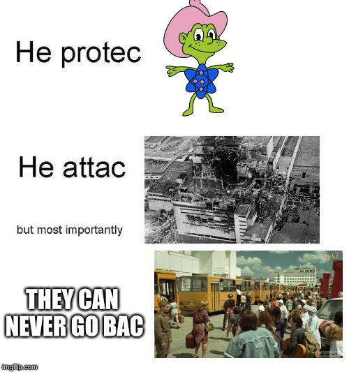 The Atom protec but he also attac  | THEY CAN NEVER GO BAC | image tagged in he protec,chernobyl,radiation,evacuation,nuclear explosion | made w/ Imgflip meme maker