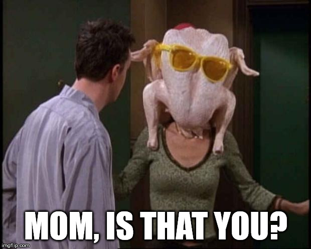 Friends Turkey | MOM, IS THAT YOU? | image tagged in friends turkey | made w/ Imgflip meme maker