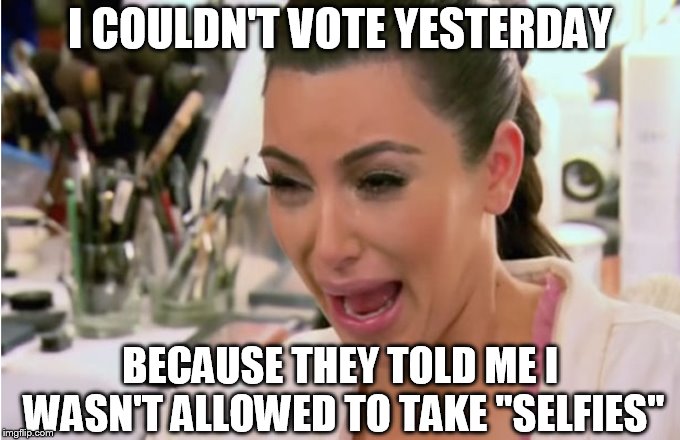Kim Kardashian Crying | I COULDN'T VOTE YESTERDAY; BECAUSE THEY TOLD ME I WASN'T ALLOWED TO TAKE "SELFIES" | image tagged in kim kardashian crying | made w/ Imgflip meme maker
