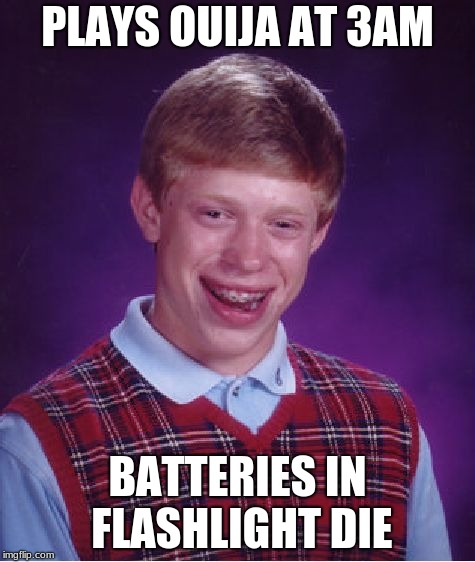 Bad Luck Brian | PLAYS OUIJA AT 3AM; BATTERIES IN FLASHLIGHT DIE | image tagged in memes,bad luck brian | made w/ Imgflip meme maker