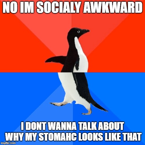 Socially Awesome Awkward Penguin Meme | NO IM SOCIALY AWKWARD; I DONT WANNA TALK ABOUT WHY MY STOMAHC LOOKS LIKE THAT | image tagged in memes,socially awesome awkward penguin | made w/ Imgflip meme maker