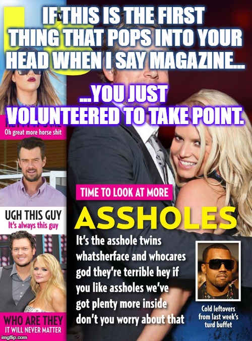 Point Man "Person" | IF THIS IS THE FIRST THING THAT POPS INTO YOUR HEAD WHEN I SAY MAGAZINE... ...YOU JUST VOLUNTEERED TO TAKE POINT. | image tagged in us magazine | made w/ Imgflip meme maker