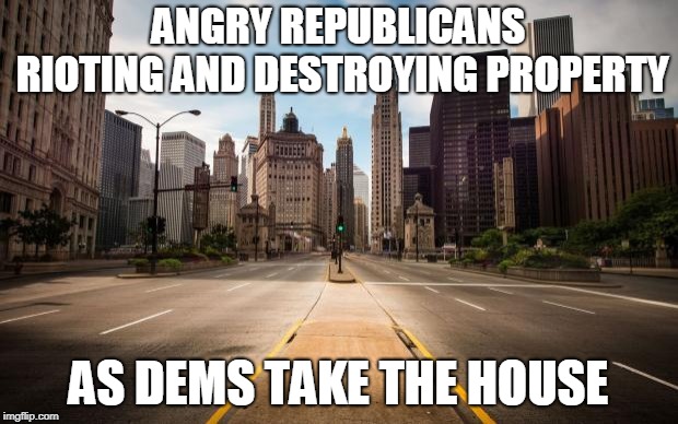 Rioting Republicans As Democrats Take House | ANGRY REPUBLICANS RIOTING AND DESTROYING PROPERTY; AS DEMS TAKE THE HOUSE | image tagged in empty streets,political,meme,republican,democrat | made w/ Imgflip meme maker