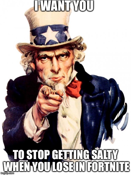 Uncle Sam | I WANT YOU; TO STOP GETTING SALTY WHEN YOU LOSE IN FORTNITE | image tagged in memes,uncle sam | made w/ Imgflip meme maker