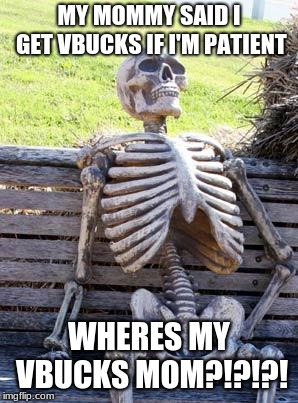 Waiting Skeleton | MY MOMMY SAID I GET VBUCKS IF I'M PATIENT; WHERES MY VBUCKS MOM?!?!?! | image tagged in memes,waiting skeleton | made w/ Imgflip meme maker
