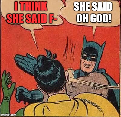 Batman Slapping Robin Meme | I THINK SHE SAID F- SHE SAID OH GOD! | image tagged in memes,batman slapping robin | made w/ Imgflip meme maker