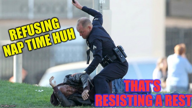 Cop Beating | REFUSING NAP TIME HUH; THAT’S RESISTING A REST | image tagged in cop beating | made w/ Imgflip meme maker