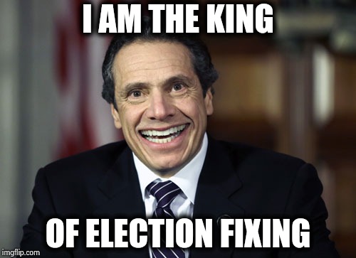 Everybody gets to vote in New York | I AM THE KING; OF ELECTION FIXING | image tagged in andrew cuomo,crooked,corrupt,election fraud,one more time,ruin | made w/ Imgflip meme maker