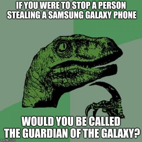 Philosoraptor | IF YOU WERE TO STOP A PERSON STEALING A SAMSUNG GALAXY PHONE; WOULD YOU BE CALLED THE GUARDIAN OF THE GALAXY? | image tagged in memes,philosoraptor | made w/ Imgflip meme maker