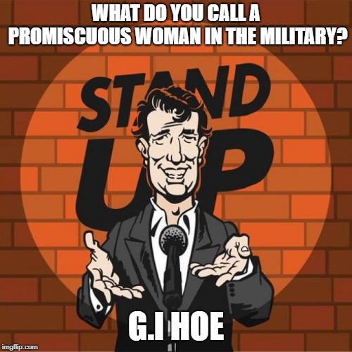 Stand Up Comedian | WHAT DO YOU CALL A PROMISCUOUS WOMAN IN THE MILITARY? G.I HOE | image tagged in stand up comedian | made w/ Imgflip meme maker