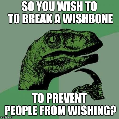 Philosoraptor Meme | SO YOU WISH TO TO BREAK A WISHBONE TO PREVENT PEOPLE FROM WISHING? | image tagged in memes,philosoraptor | made w/ Imgflip meme maker