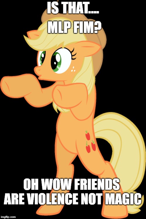 ohhhh aj | IS THAT.... MLP FIM? OH WOW FRIENDS ARE VIOLENCE NOT MAGIC | image tagged in ohhhh aj | made w/ Imgflip meme maker