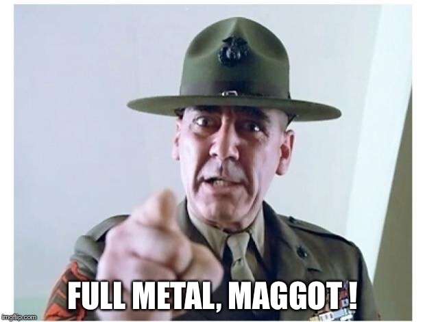 Full metal jacket | FULL METAL, MAGGOT ! | image tagged in full metal jacket | made w/ Imgflip meme maker