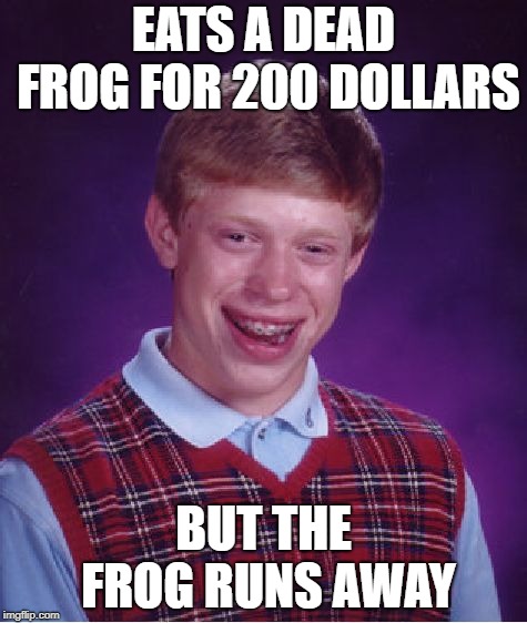 Bad Luck Brian Meme | EATS A DEAD FROG FOR 200 DOLLARS; BUT THE FROG RUNS AWAY | image tagged in memes,bad luck brian | made w/ Imgflip meme maker