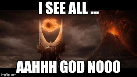 Eye Of Sauron | I SEE ALL ... AAHHH GOD NOOO | image tagged in memes,eye of sauron | made w/ Imgflip meme maker