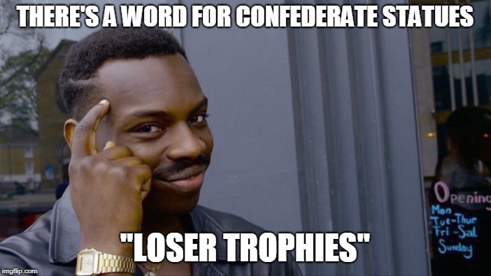 Roll Safe Think About It Meme | THERE'S A WORD FOR CONFEDERATE STATUES "LOSER TROPHIES" | image tagged in memes,roll safe think about it | made w/ Imgflip meme maker