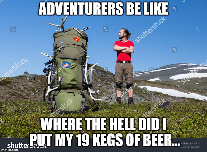 ADVENTURERS BE LIKE; WHERE THE HELL DID I PUT MY 19 KEGS OF BEER... | made w/ Imgflip meme maker