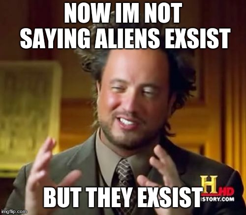 Ancient Aliens | NOW IM NOT SAYING ALIENS EXSIST; BUT THEY EXSIST | image tagged in memes,ancient aliens | made w/ Imgflip meme maker