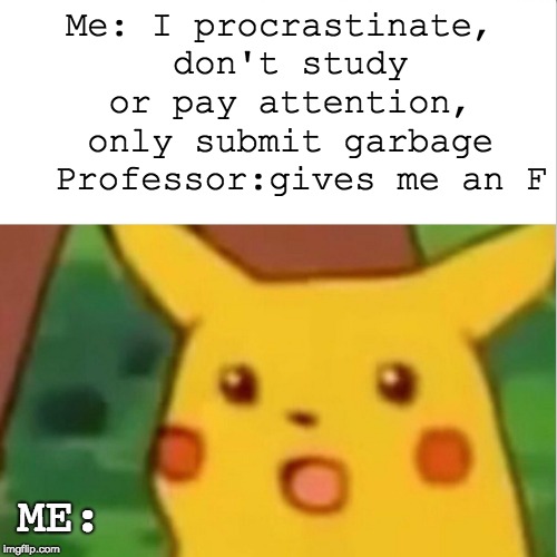 Surprised Pikachu Meme | Me: I procrastinate, don't study or pay attention, only submit garbage 
Professor:gives me an F; ME: | image tagged in surprised pikachu | made w/ Imgflip meme maker