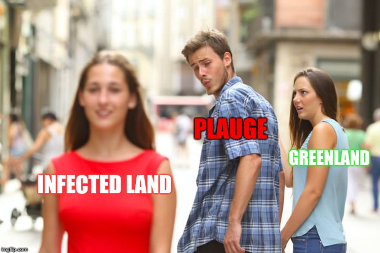 Distracted Boyfriend Meme | INFECTED LAND PLAUGE GREENLAND | image tagged in memes,distracted boyfriend | made w/ Imgflip meme maker