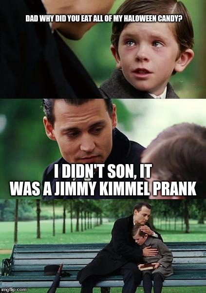Finding Neverland | DAD WHY DID YOU EAT ALL OF MY HALOWEEN CANDY? I DIDN'T SON, IT WAS A JIMMY KIMMEL PRANK | image tagged in memes,finding neverland | made w/ Imgflip meme maker