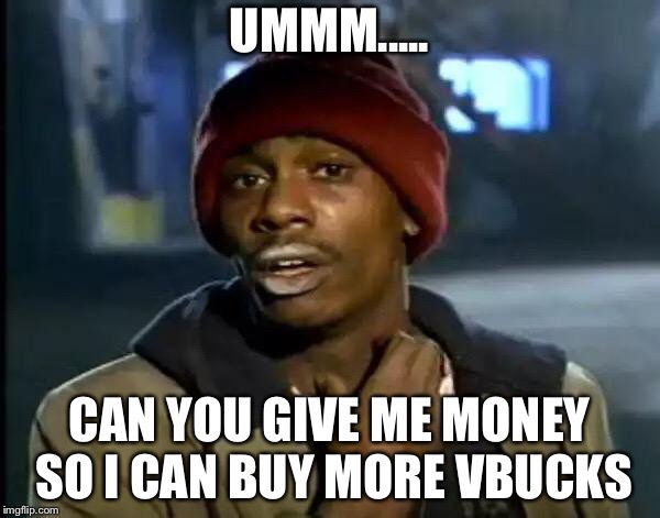 Y'all Got Any More Of That | UMMM..... CAN YOU GIVE ME MONEY SO I CAN BUY MORE VBUCKS | image tagged in memes,y'all got any more of that | made w/ Imgflip meme maker
