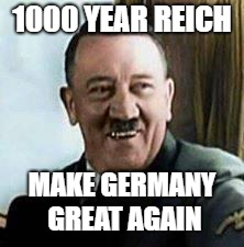 laughing hitler | 1000 YEAR REICH MAKE GERMANY GREAT AGAIN | image tagged in laughing hitler | made w/ Imgflip meme maker