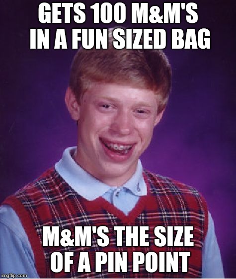 Bad Luck Brian | GETS 100 M&M'S IN A FUN SIZED BAG; M&M'S THE SIZE OF A PIN POINT | image tagged in memes,bad luck brian | made w/ Imgflip meme maker