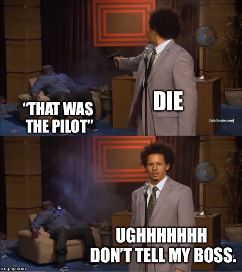 Who Killed Hannibal Meme | DIE; “THAT WAS THE PILOT”; UGHHHHHHH DON’T TELL MY BOSS. | image tagged in memes,who killed hannibal | made w/ Imgflip meme maker