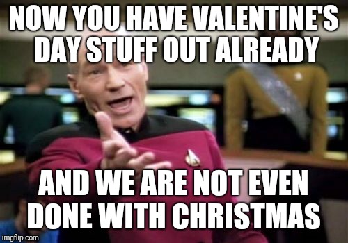 Picard Wtf | NOW YOU HAVE VALENTINE'S DAY STUFF OUT ALREADY; AND WE ARE NOT EVEN DONE WITH CHRISTMAS | image tagged in memes,picard wtf | made w/ Imgflip meme maker