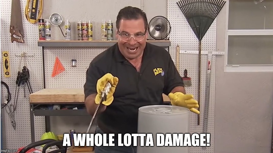 Phil Swift That's A Lotta Damage (Flex Tape/Seal) | A WHOLE LOTTA DAMAGE! | image tagged in phil swift that's a lotta damage flex tape/seal | made w/ Imgflip meme maker