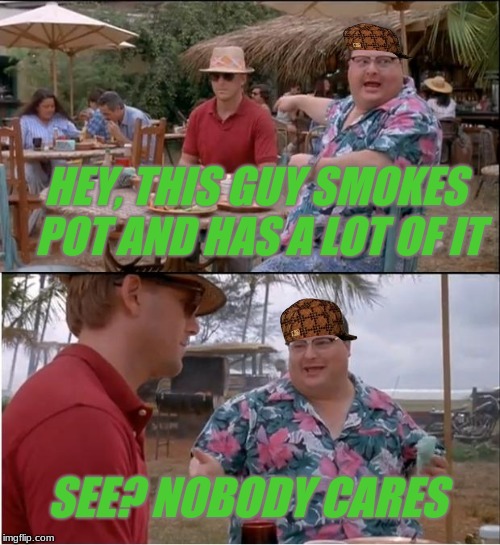 See Nobody Cares Meme | HEY, THIS GUY SMOKES POT AND HAS A LOT OF IT; SEE? NOBODY CARES | image tagged in memes,see nobody cares,scumbag | made w/ Imgflip meme maker