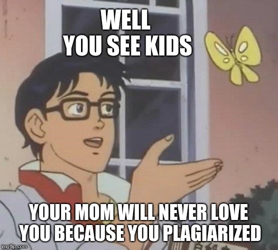Is This A Pigeon Meme | WELL YOU SEE KIDS; YOUR MOM WILL NEVER LOVE YOU BECAUSE YOU PLAGIARIZED | image tagged in memes,is this a pigeon | made w/ Imgflip meme maker